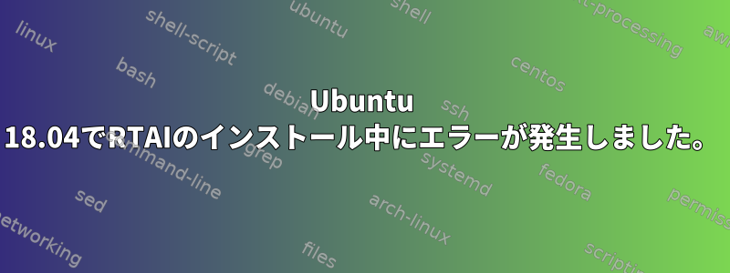 Ubuntu 18.04でRTAIのインストール中にエラーが発生しました。