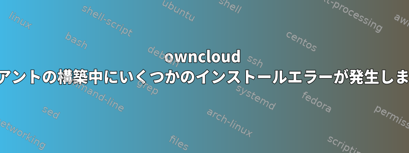 owncloud クライアントの構築中にいくつかのインストールエラーが発生しました。