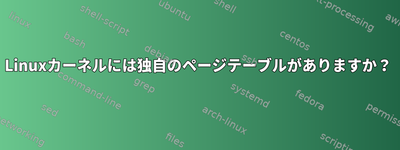 Linuxカーネルには独自のページテーブルがありますか？