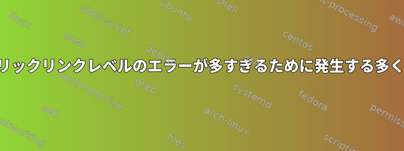 シンボリックリンクレベルのエラーが多すぎるために発生する多くの問題