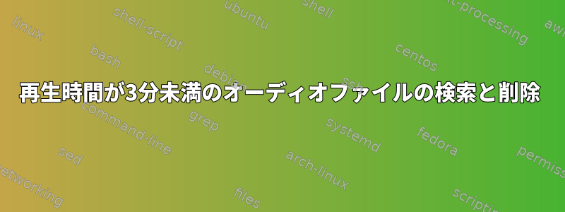 再生時間が3分未満のオーディオファイルの検索と削除