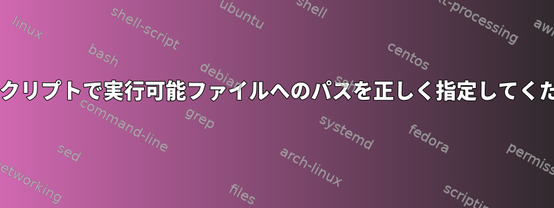 Bashスクリプトで実行可能ファイルへのパスを正しく指定してください。