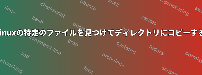 Linuxの特定のファイルを見つけてディレクトリにコピーする