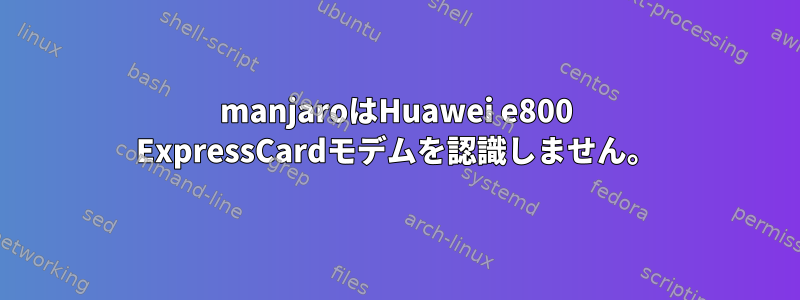 manjaroはHuawei e800 ExpressCardモデムを認識しません。