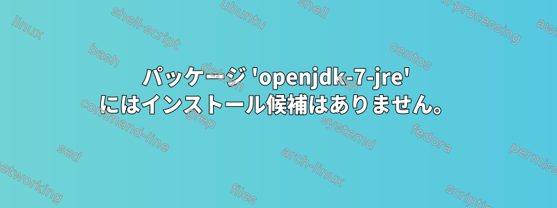 パッケージ 'openjdk-7-jre' にはインストール候補はありません。