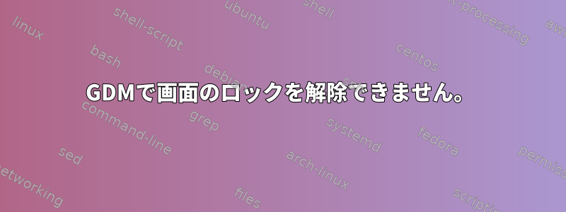 GDMで画面のロックを解除できません。