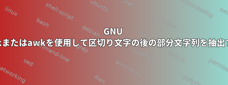 GNU awkまたはawkを使用して区切り文字の後の部分文字列を抽出する