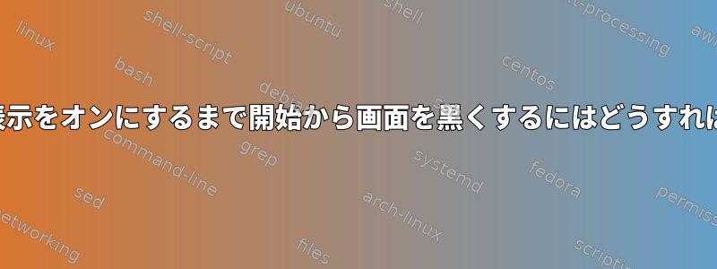 スクリプトが表示をオンにするまで開始から画面を黒くするにはどうすればよいですか？