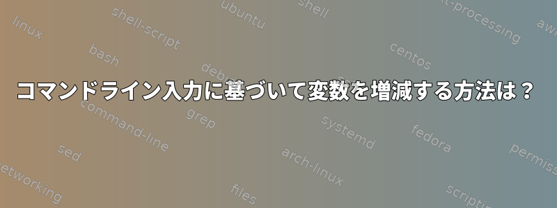 コマンドライン入力に基づいて変数を増減する方法は？