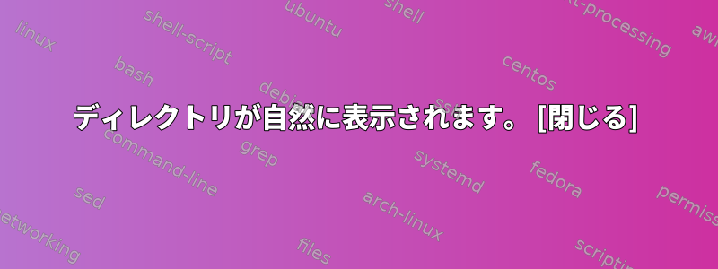 ディレクトリが自然に表示されます。 [閉じる]