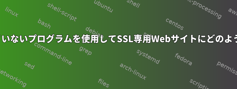 SSLをサポートしていないプログラムを使用してSSL専用Webサイトにどのように接続しますか？