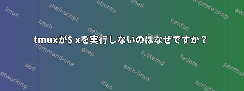 tmuxが$ xを実行しないのはなぜですか？