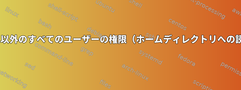 コマンドを実行しているユーザーとルート以外のすべてのユーザーの権限（ホームディレクトリへの読み取り/書き込み）をキャンセルします。