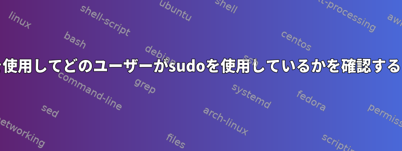 grepを使用してどのユーザーがsudoを使用しているかを確認するには？