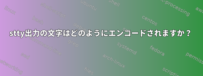 stty出力の文字はどのようにエンコードされますか？