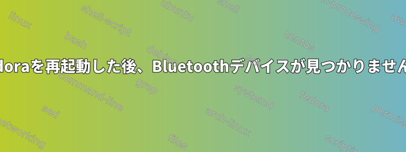 Fedoraを再起動した後、Bluetoothデバイスが見つかりません。