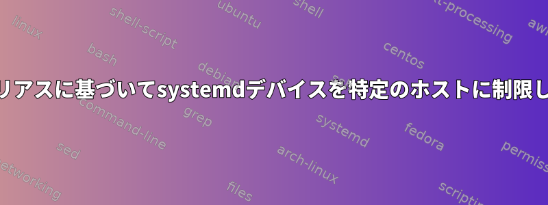 DNSエイリアスに基づいてsystemdデバイスを特定のホストに制限しますか？