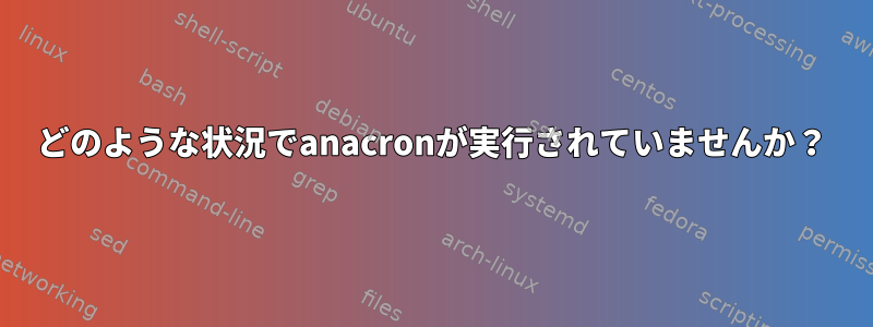 どのような状況でanacronが実行されていませんか？