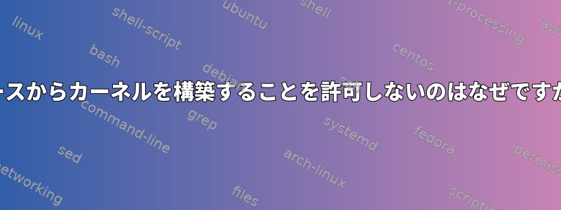 ソースからカーネルを構築することを許可しないのはなぜですか？