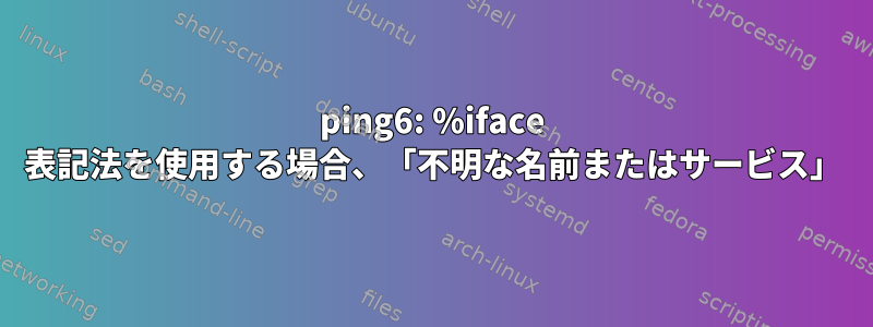 ping6: %iface 表記法を使用する場合、「不明な名前またはサービス」