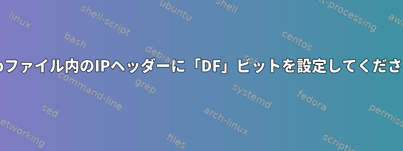 pcapファイル内のIPヘッダーに「DF」ビットを設定してください。