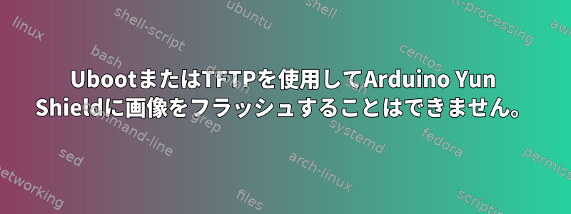 UbootまたはTFTPを使用してArduino Yun Shieldに画像をフラッシュすることはできません。