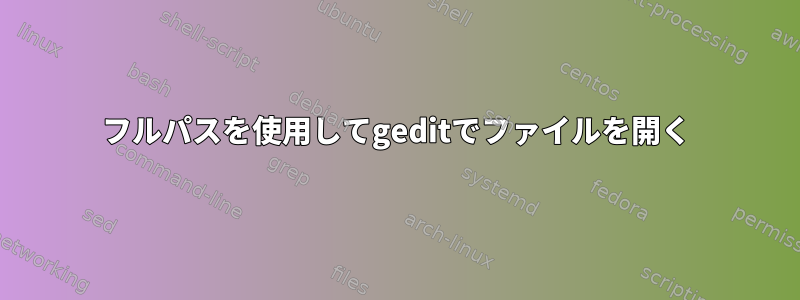 フルパスを使用してgeditでファイルを開く