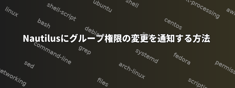 Nautilusにグループ権限の変更を通知する方法