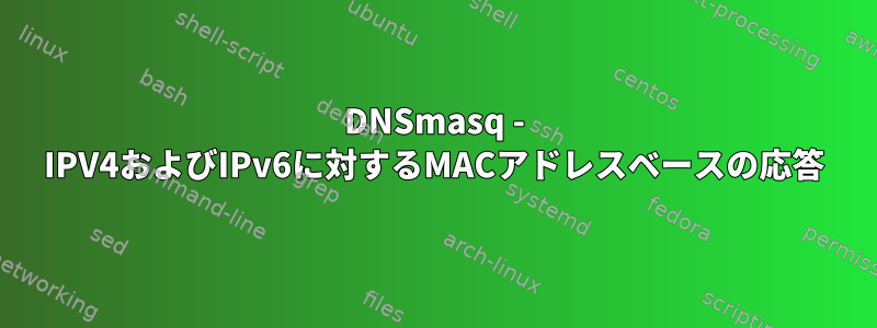 DNSmasq - IPV4およびIPv6に対するMACアドレスベースの応答