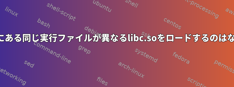 異なる場所にある同じ実行ファイルが異なるlibc.soをロードするのはなぜですか？