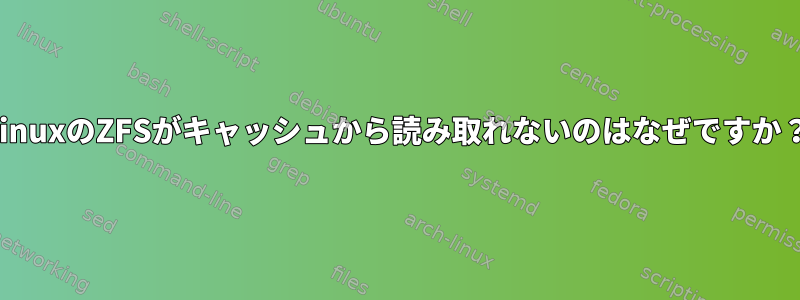 LinuxのZFSがキャッシュから読み取れないのはなぜですか？