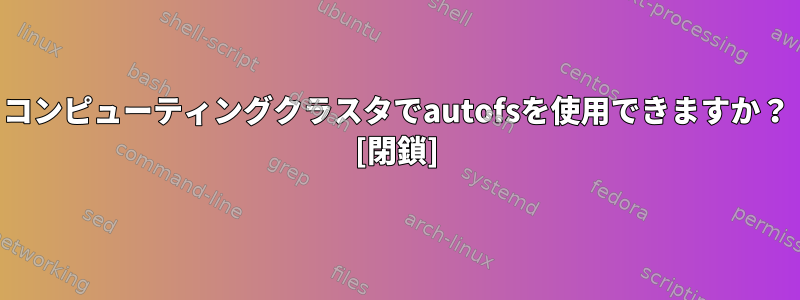 コンピューティングクラスタでautofsを使用できますか？ [閉鎖]