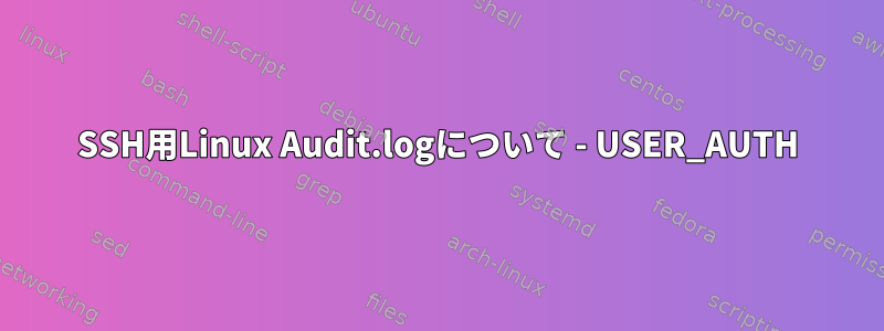 SSH用Linux Audit.logについて - USER_AUTH