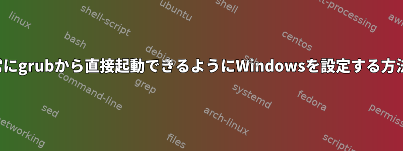 常にgrubから直接起動できるようにWindowsを設定する方法