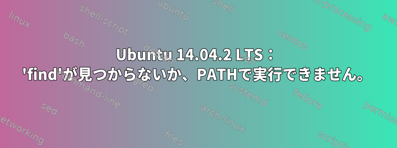 Ubuntu 14.04.2 LTS： 'find'が見つからないか、PATHで実行できません。