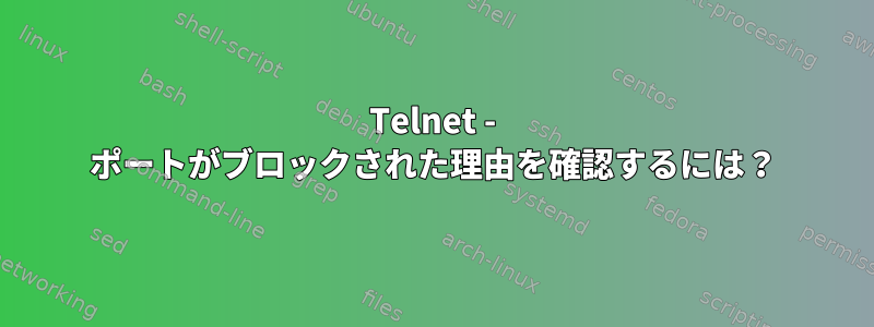 Telnet - ポートがブロックされた理由を確認するには？