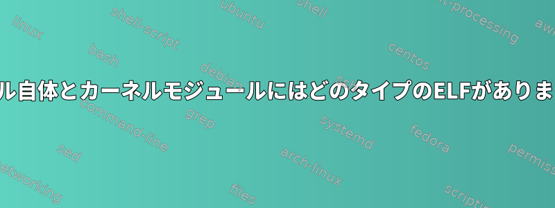 カーネル自体とカーネルモジュールにはどのタイプのELFがありますか？