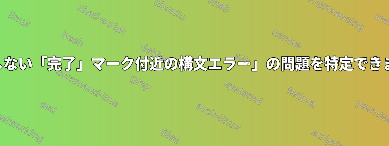 「予期しない「完了」マーク付近の構文エラー」の問題を特定できません。