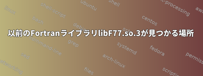 以前のFortranライブラリlibF77.so.3が見つかる場所