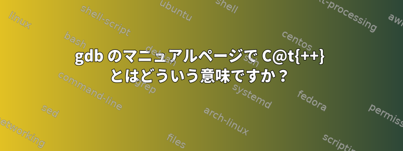 gdb のマニュアルページで C@t{++} とはどういう意味ですか？