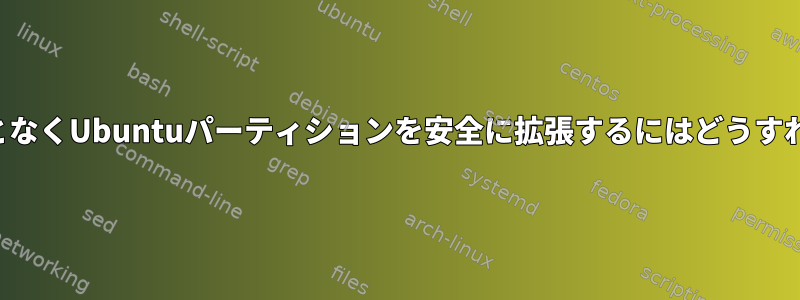 データを失うことなくUbuntuパーティションを安全に拡張するにはどうすればよいですか？