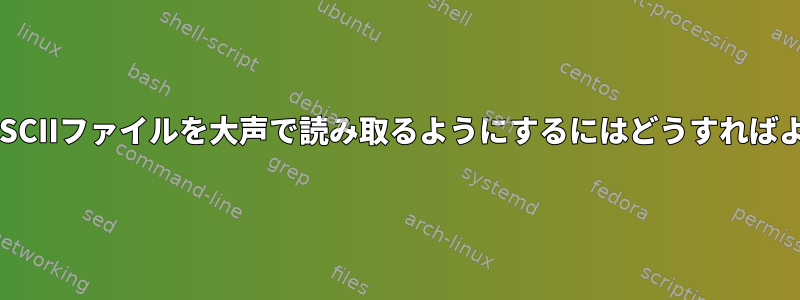 UbuntuがASCIIファイルを大声で読み取るようにするにはどうすればよいですか？