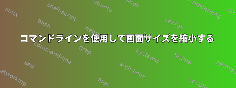 コマンドラインを使用して画面サイズを縮小する