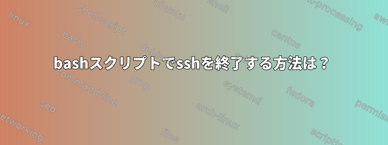 bashスクリプトでsshを終了する方法は？