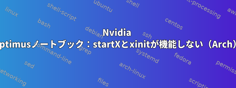 Nvidia Optimusノートブック：startXとxinitが機能しない（Arch）