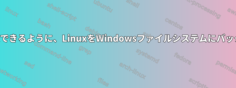 後で回復できるように、LinuxをWindowsファイルシステムにバックアップ