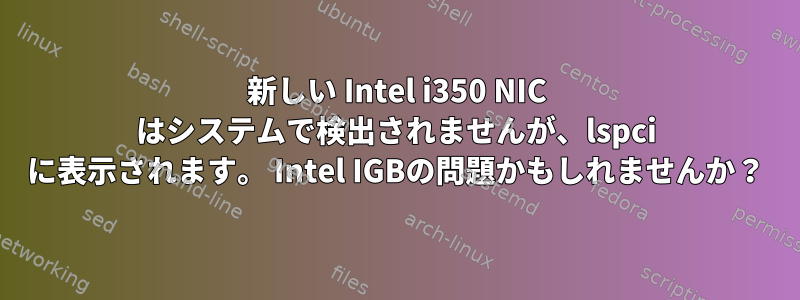 新しい Intel i350 NIC はシステムで検出されませんが、lspci に表示されます。 Intel IGBの問題かもしれませんか？