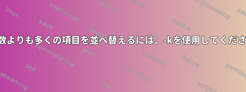 キー数よりも多くの項目を並べ替えるには、-kを使用してください。