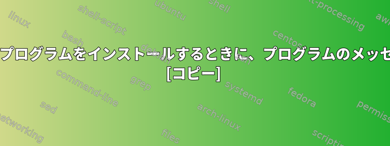 Bashプログラムで使用するためにプログラムをインストールするときに、プログラムのメッセージをどのように抑制しますか？ [コピー]