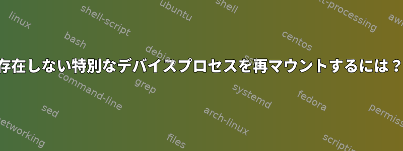 存在しない特別なデバイスプロセスを再マウントするには？